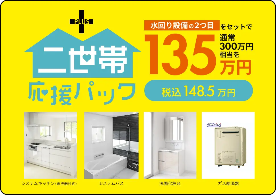 二世帯応援パックなら水回り設備（システムキッチン、洗面化粧台、システムバス、食器洗い乾燥機、ガス給湯器）の2つ目をすべてセットで通常300万円相当を135万円（税込み148.5万円）