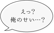 フキダシ：俺のせい…？