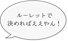 ルーレットで決めたらええやん