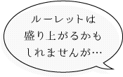 ルーレットは盛り上がるかもしれませんが…