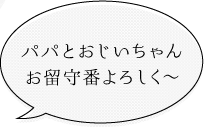 パパとおじいちゃんお留守番よろしく