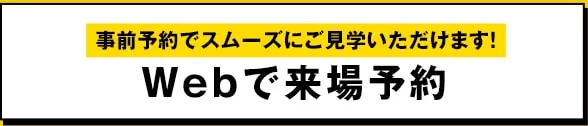 事前予約でスムーズにご見学いただけます！Webで来場予約