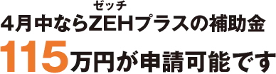 4月中ならZEH(ゼッチ)プラスの補助金115万円が申請可能です