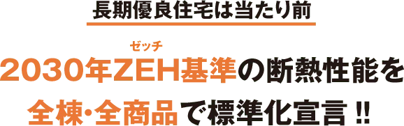 長期優良住宅は当たり前　2030年ZEH基準の断熱性能を全棟・全商品で標準化宣言‼