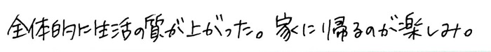 全体的に生活の質が上がった。家に帰るのが楽しみ。