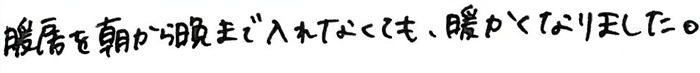 暖房を朝から晩まで入れなくても、暖かくなりました。