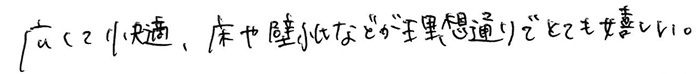 広くて快適、床や壁紙などが理想通りでとても嬉しい。