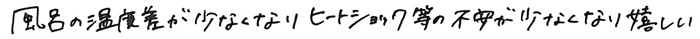 風呂の温度差が少なくなりヒートショック等の不安が少なくなり嬉しい