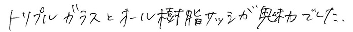 トリプルガラスとオール樹脂サッシが魅力でした。