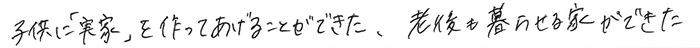 子供に「実家」を作ってあげることができた。老後も暮らせる家ができた。
