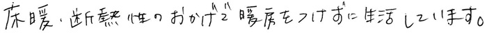 床暖・断熱性のおかげで暖房をつけずに生活しています。