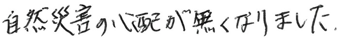 自然災害の心配が無くなりました。